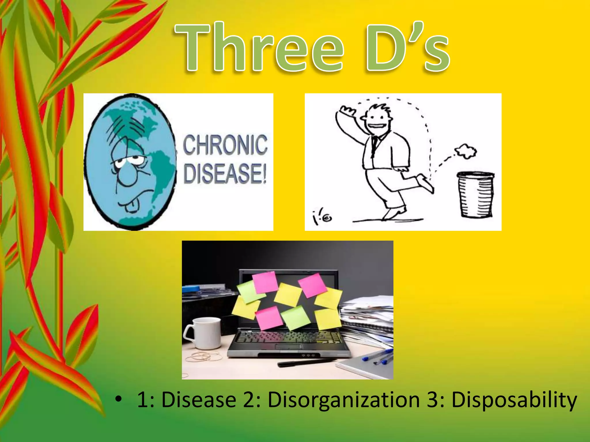 Three D’s1: Disease 2: Disorganization 3: Disposability