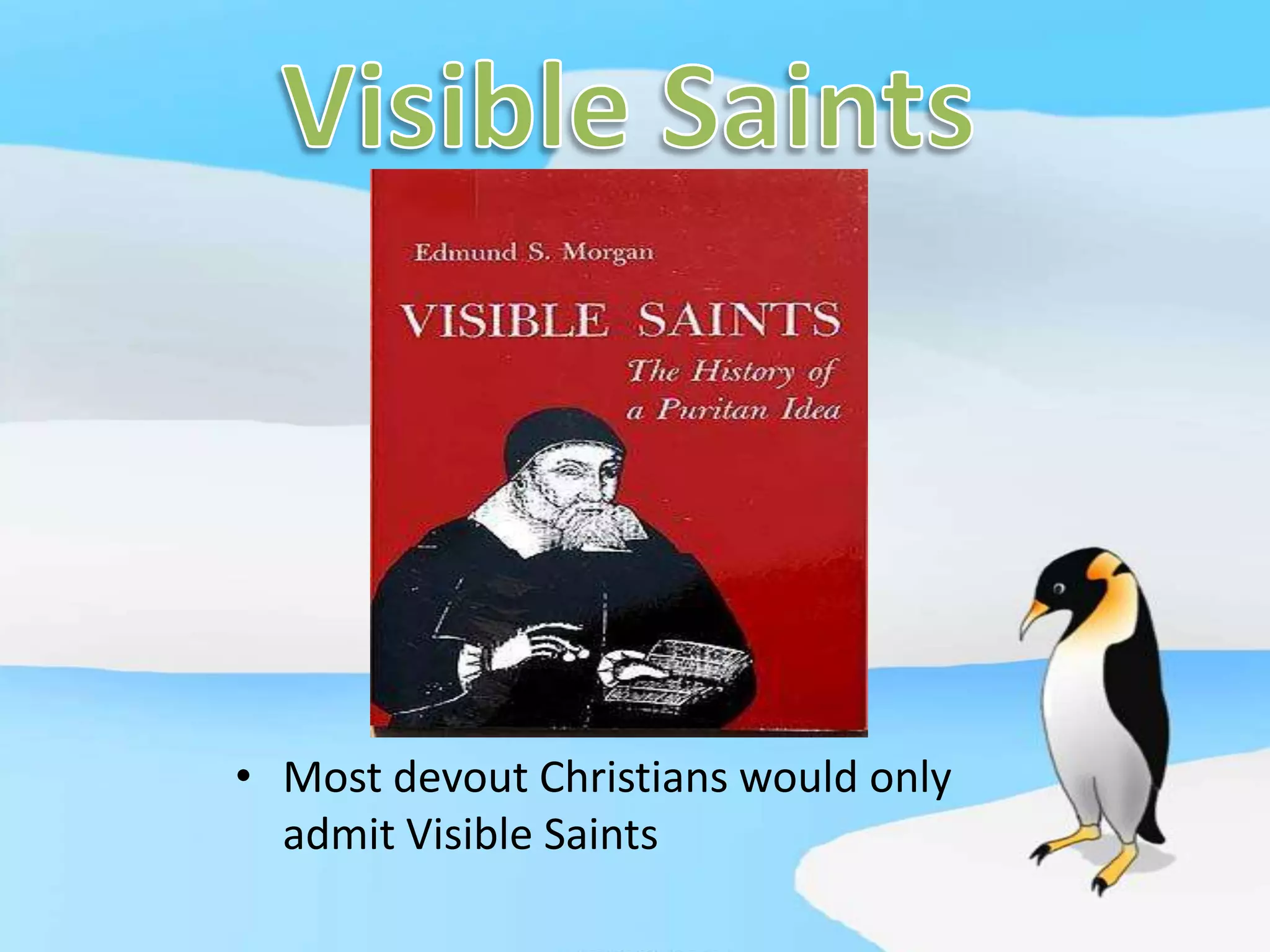 Visible SaintsMost devout Christians would only 	admit Visible Saints 