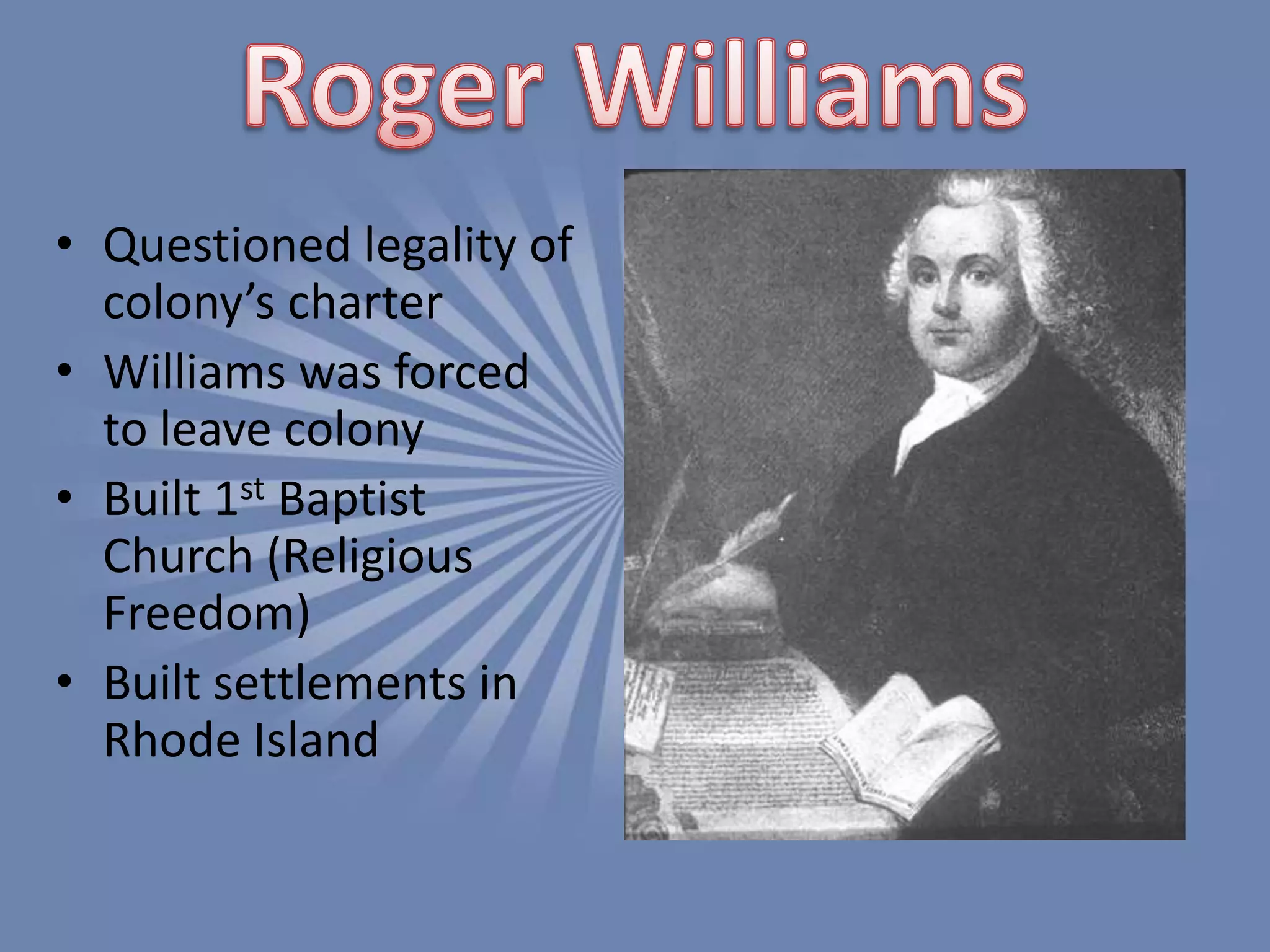 Roger WilliamsQuestioned legality of colony’s charterWilliams was forced to leave colony Built 1st Baptist Church (Religious Freedom)Built settlements in Rhode Island