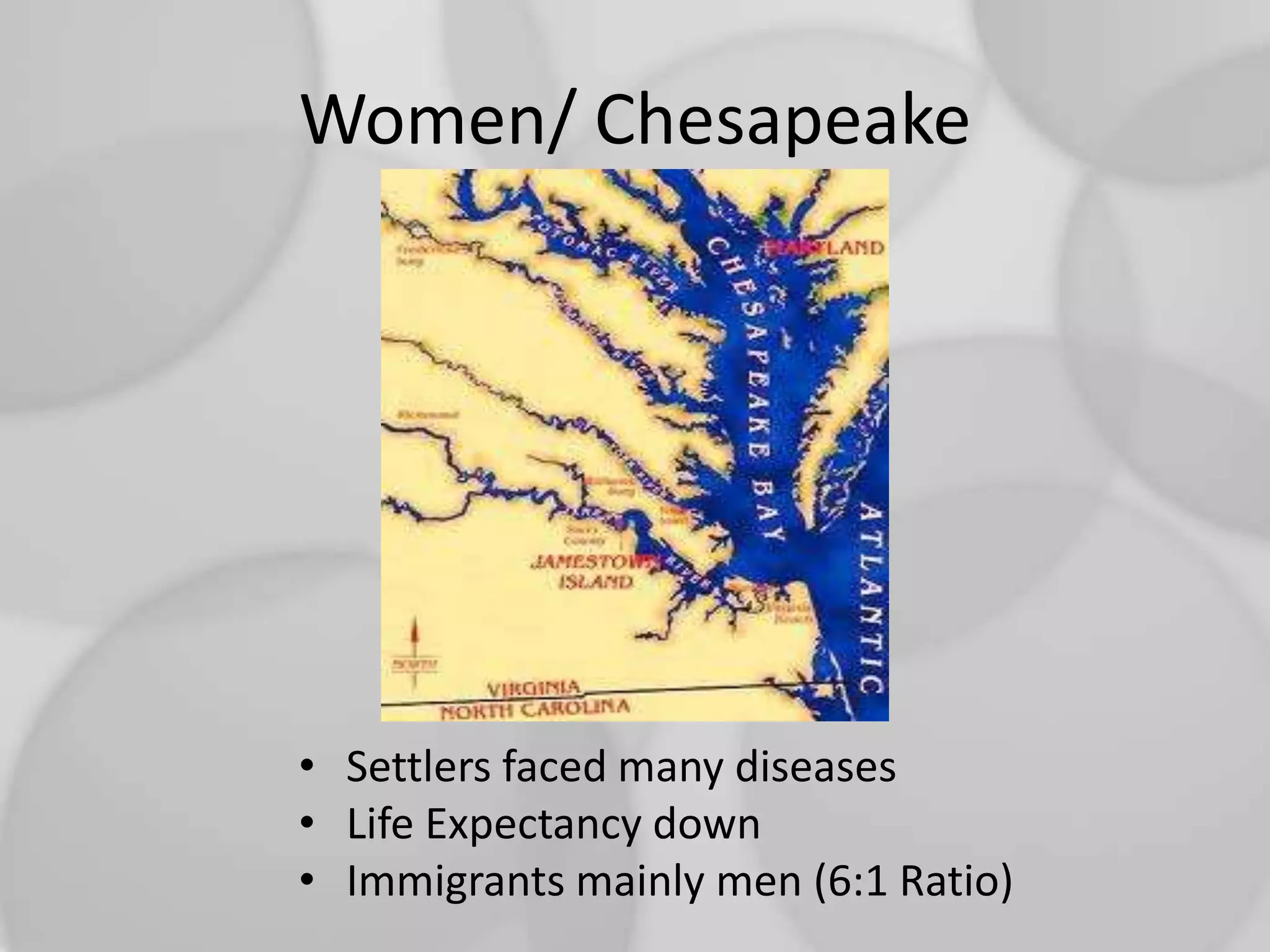 Women/ ChesapeakeSettlers faced many diseasesLife Expectancy downImmigrants mainly men (6:1 Ratio)