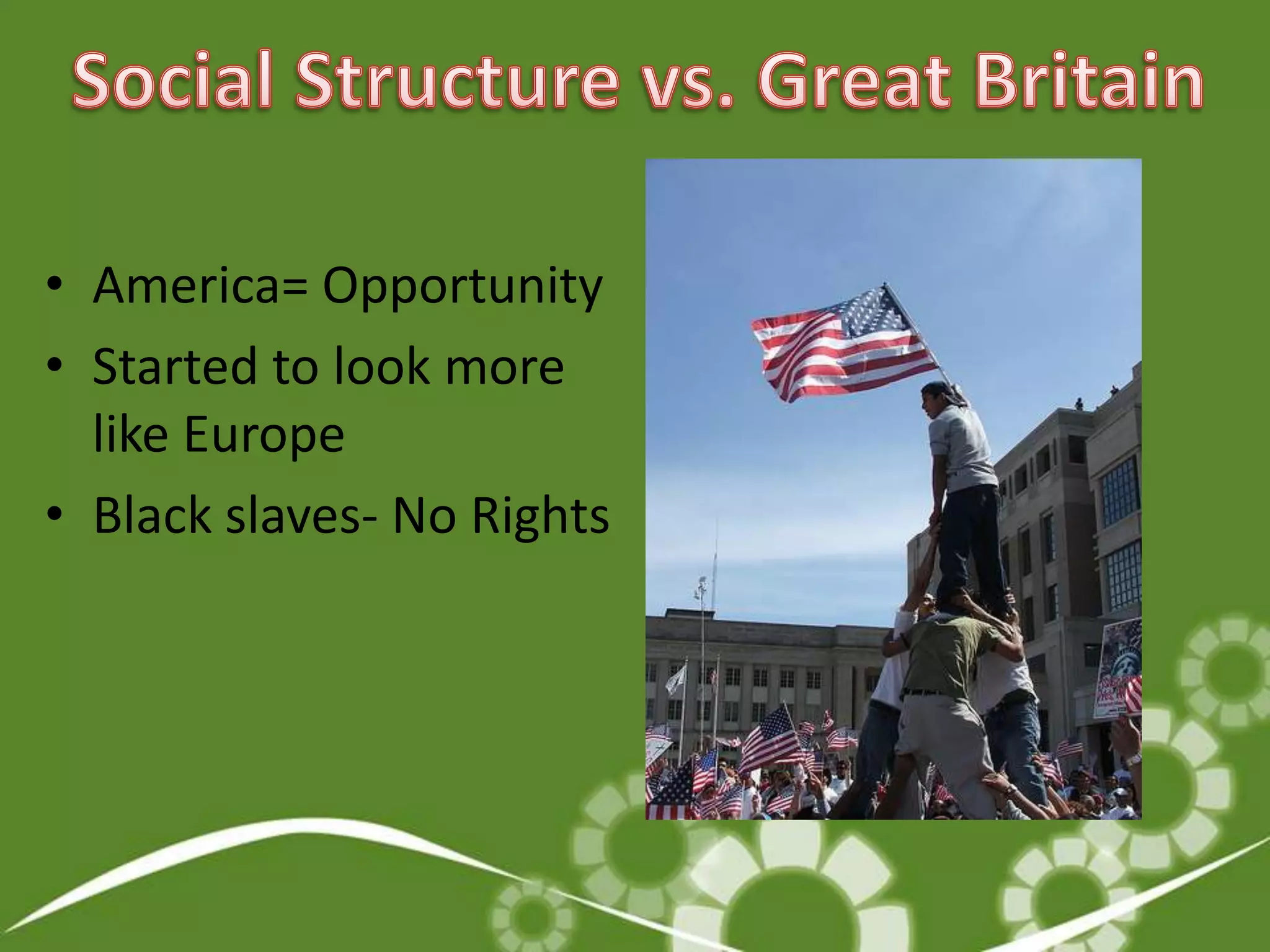 Social Structure vs. Great BritainAmerica= OpportunityStarted to look more like EuropeBlack slaves- No Rights
