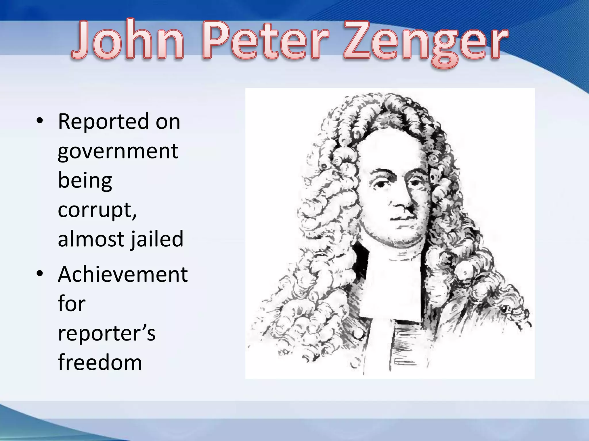 John Peter ZengerReported on government being corrupt, almost jailedAchievement for reporter’s freedom