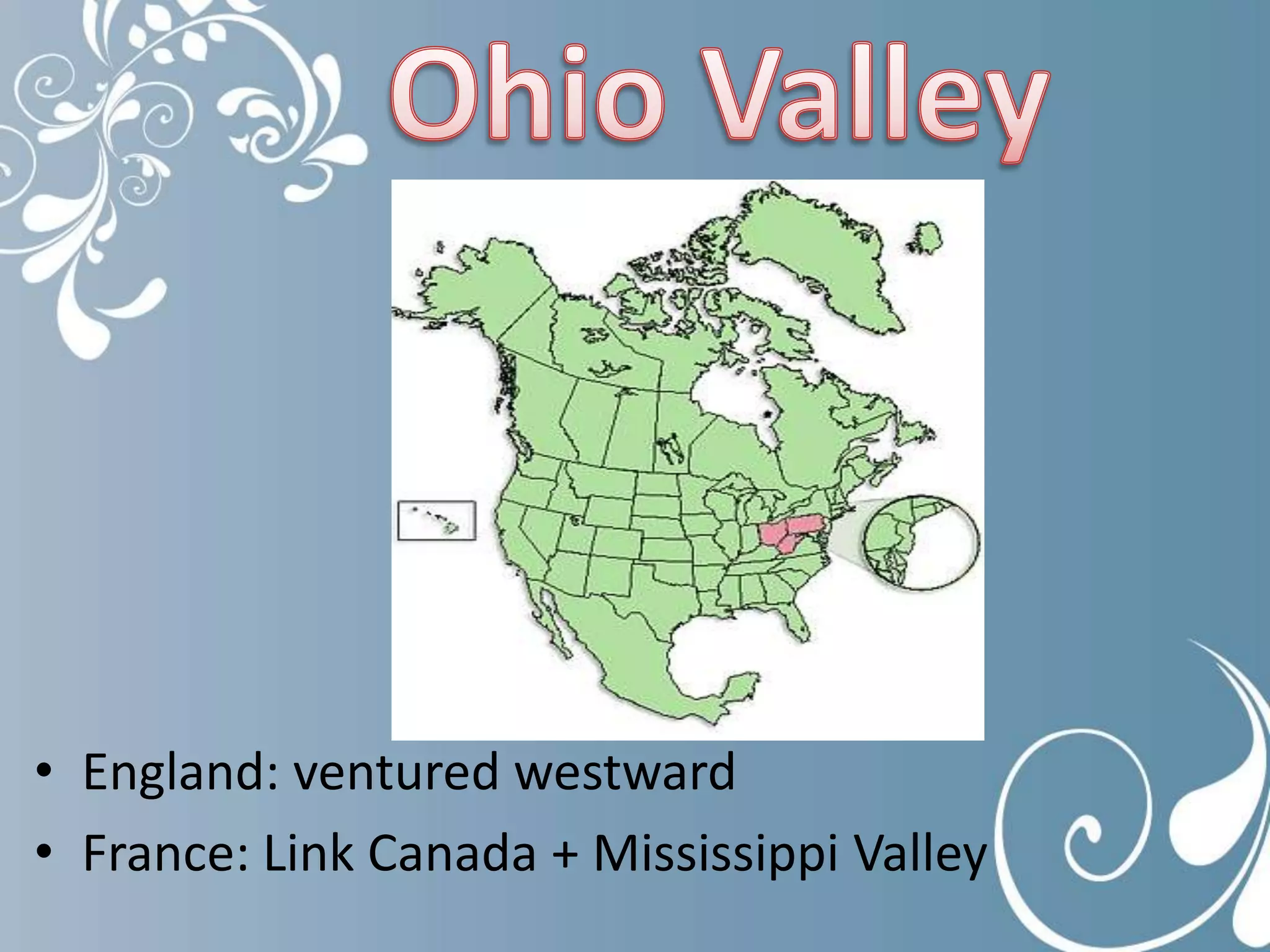 Ohio ValleyEngland: ventured westwardFrance: Link Canada + Mississippi Valley