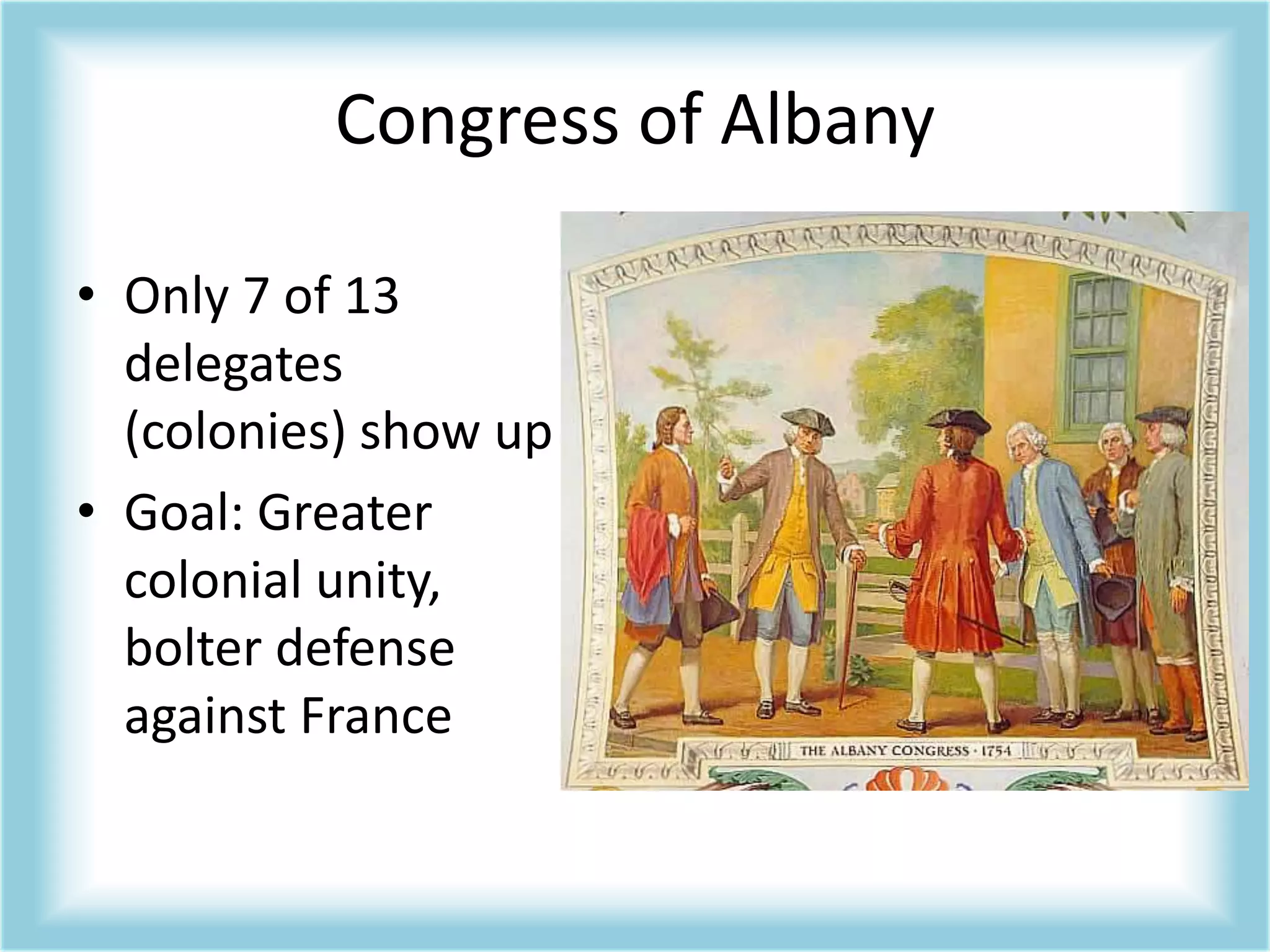 Congress of AlbanyOnly 7 of 13 delegates (colonies) show upGoal: Greater colonial unity, bolter defense against France