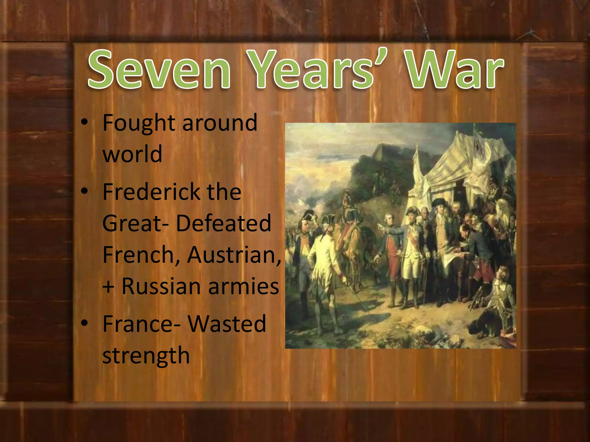 Seven Years’ WarFought around worldFrederick the Great- Defeated French, Austrian, + Russian armiesFrance- Wasted strength