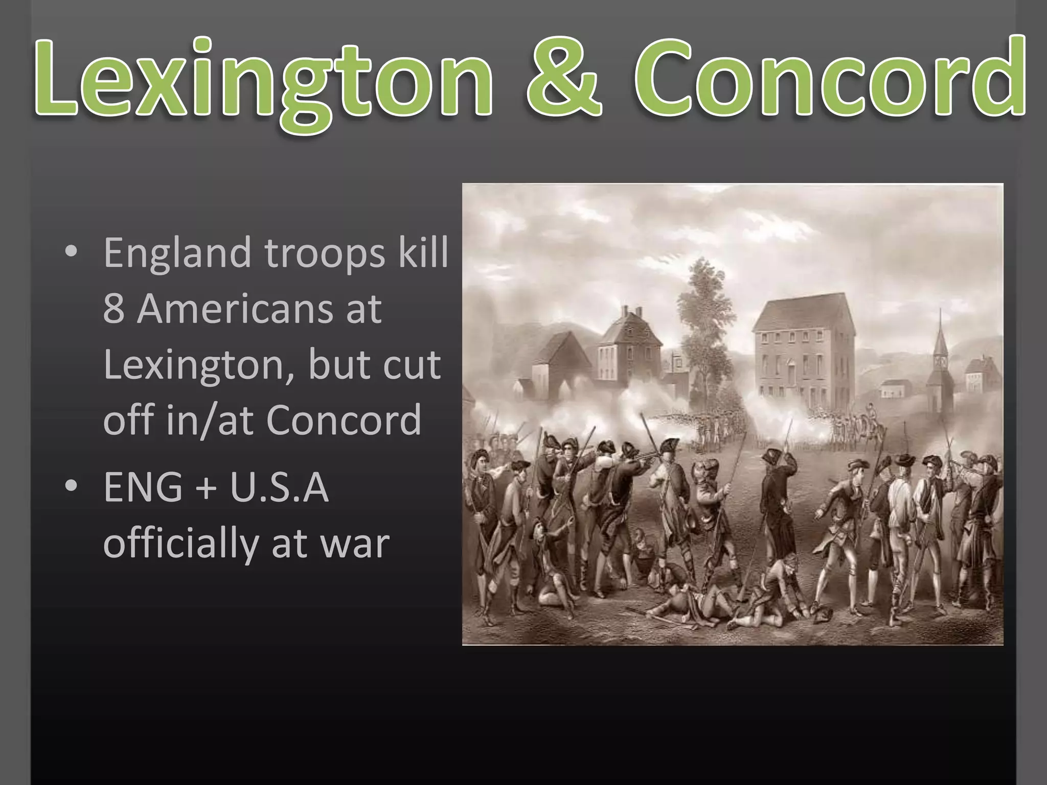 Lexington & ConcordEngland troops kill 8 Americans at Lexington, but cut off in/at ConcordENG + U.S.A officially at war