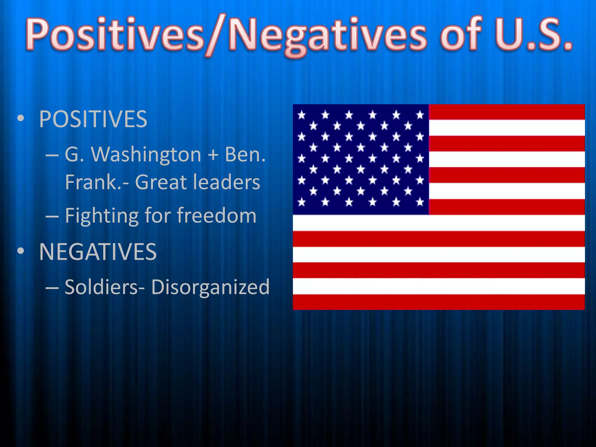 Positives/Negatives of U.S.POSITIVESG. Washington + Ben. Frank.- Great leadersFighting for freedomNEGATIVESSoldiers- Disorganized