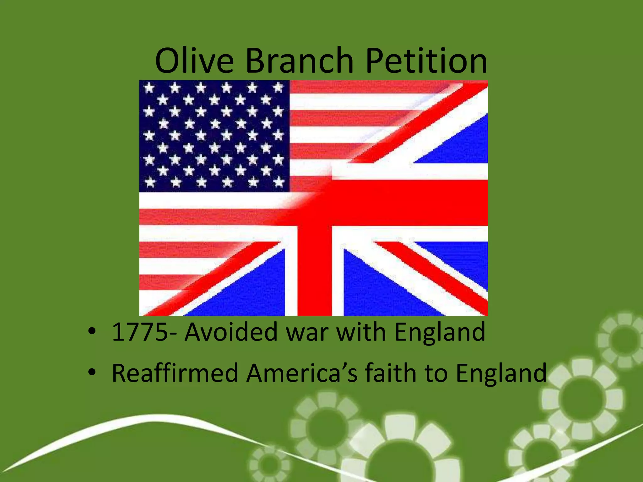 Olive Branch Petition1775- Avoided war with EnglandReaffirmed America’s faith to England