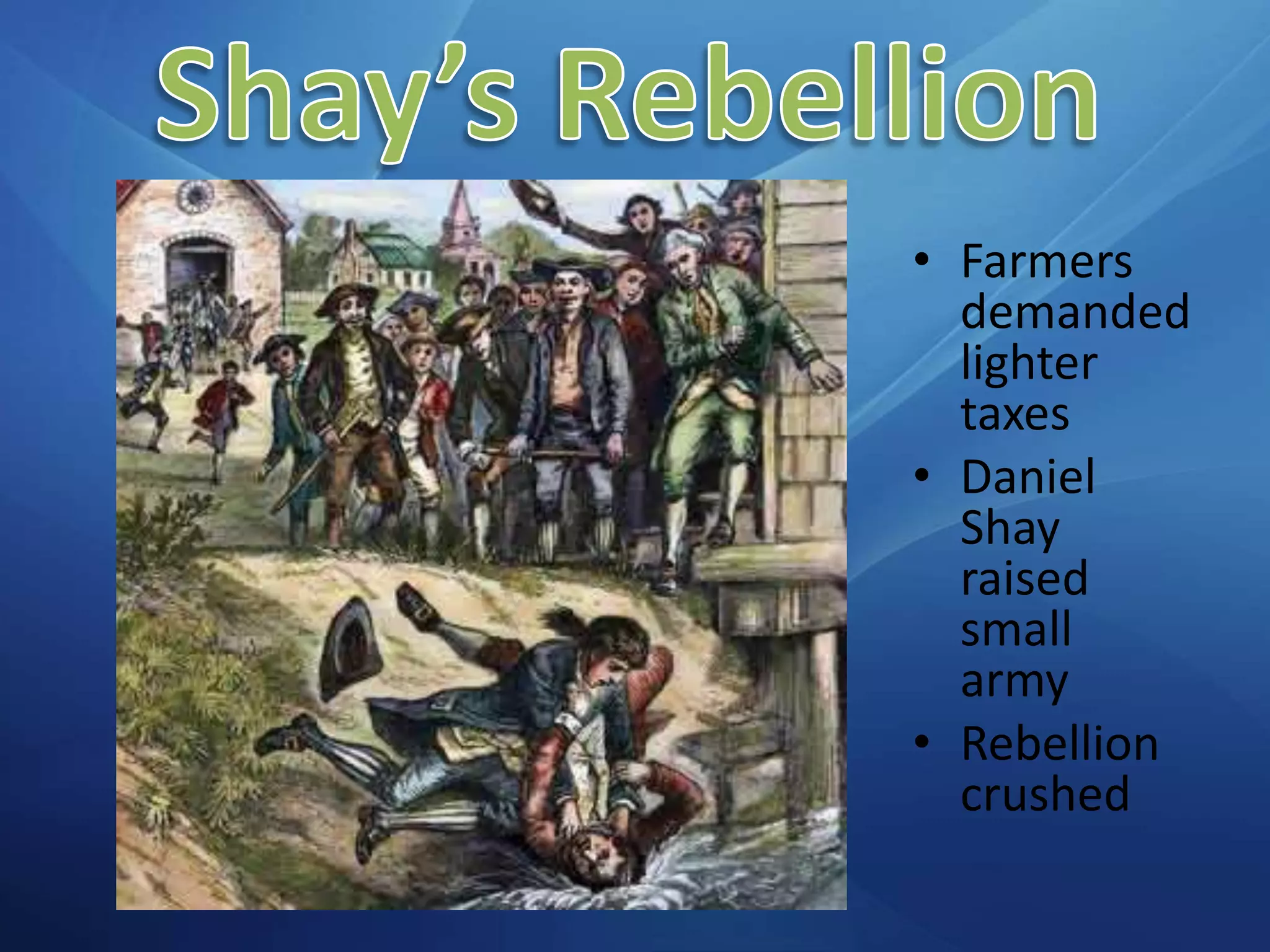 Shay’s RebellionFarmers demanded lighter taxesDaniel Shay raised small armyRebellion crushed