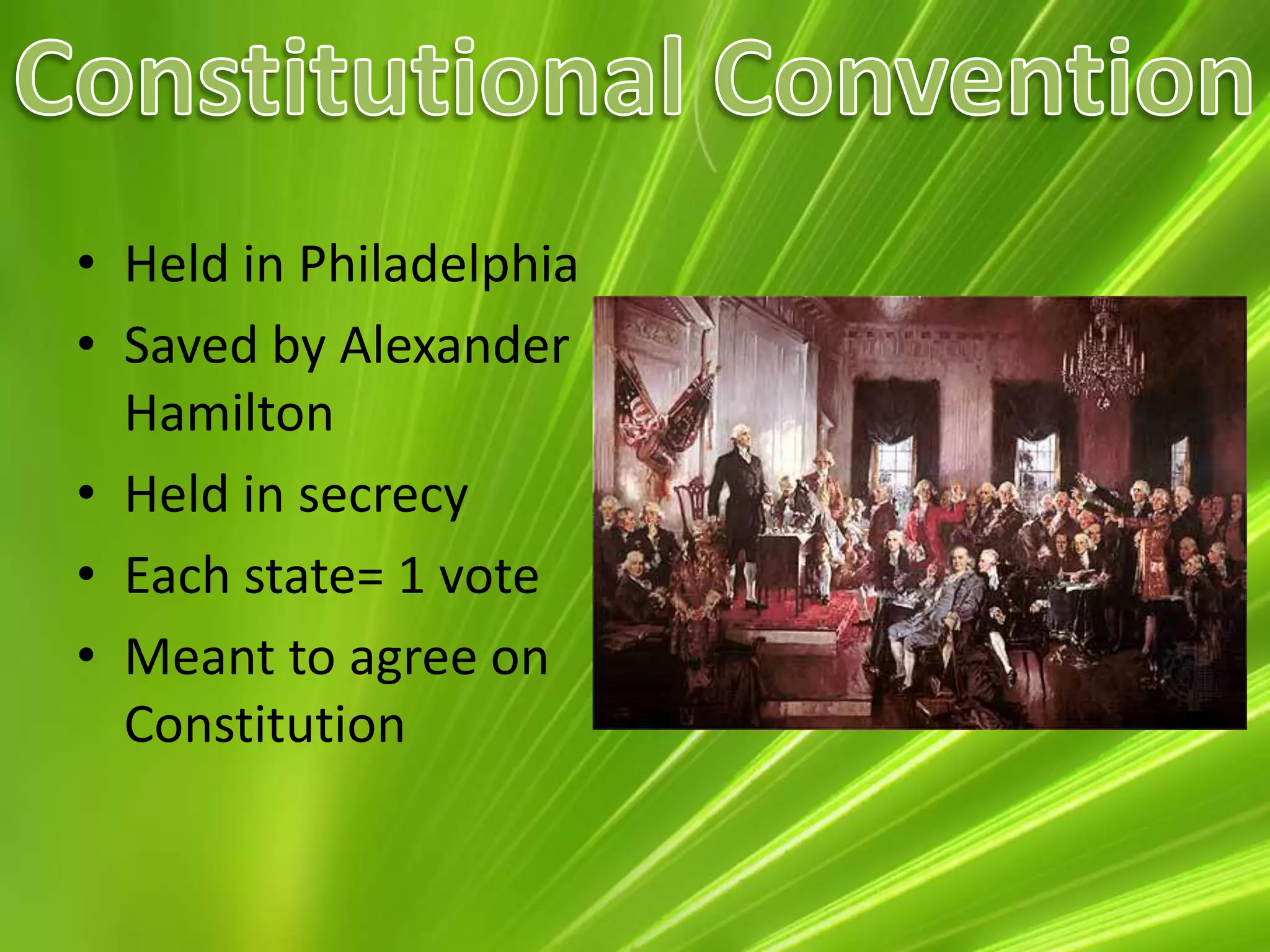 Constitutional ConventionHeld in PhiladelphiaSaved by Alexander HamiltonHeld in secrecyEach state= 1 voteMeant to agree on Constitution