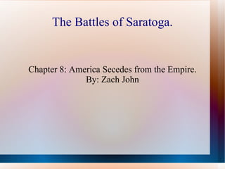 The Battles of Saratoga. Chapter 8: America Secedes from the Empire. By: Zach John 