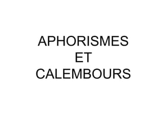 APHORISMES
ET
CALEMBOURS
 