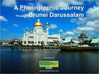 A Photographic Journey
Through Brunei Darussalam
Courtesy of
www.bruneiborneo.com
 