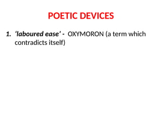 POETIC DEVICES
1. ‘laboured ease’ - OXYMORON (a term which
contradicts itself)
 