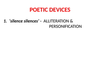POETIC DEVICES
1. ‘silence silences’ - ALLITERATION &
PERSONIFICATION
 