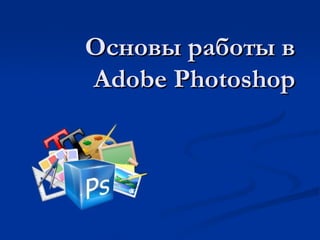 Основы работы вОсновы работы в
Adobe PhotoshopAdobe Photoshop
 