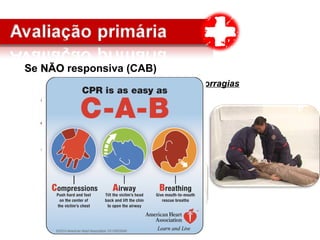 Se NÃONÃO responsiva (CAB)
CCirculação e controle de grandes hemorragias
Realizar compressão torácica externaRealizar compressão torácica externa
AAbrir vias aéreas e controle cervical;
BBoca-máscara-AMBU
 