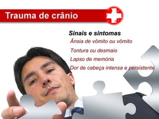 Sinais e sintomasSinais e sintomas
Ânsia de vômito ou vômito
Tontura ou desmaio
Dor de cabeça intensa e persistente
Lapso de memória
 
