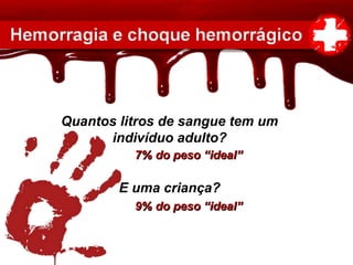 Quantos litros de sangue tem um
indivíduo adulto?
E uma criança?
7% do peso “ideal”7% do peso “ideal”
9% do peso “ideal”9% do peso “ideal”
 