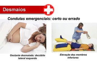 Condutas emergenciais: certo ou erradoCondutas emergenciais: certo ou errado
Gestante desmaiada: decúbito
lateral esquerdo
Elevação dos membros
inferiores
 