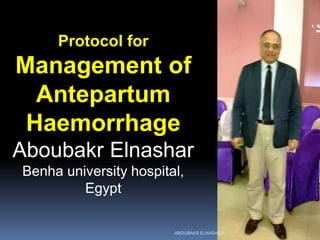 Protocol for
Management of
Antepartum
Haemorrhage
Aboubakr Elnashar
Benha university hospital,
Egypt
ABOUBAKR ELNASHAR
 