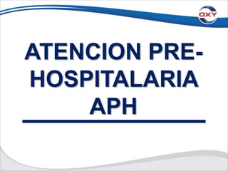 ATENCION PRE-
HOSPITALARIA
APH
 