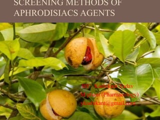 SCREENING METHODS OF
APHRODISIACS AGENTS
BY : Kashikant Yadav
M pham (Pharmacology)
ykashikant@gmail.com
 