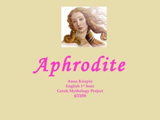 Aphrodite Anna Krispin English 1 st  hour Greek Mythology Project 4/23/08 