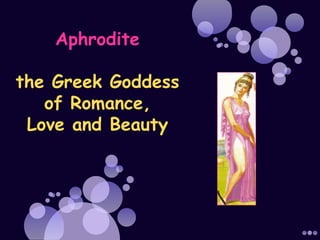 Aphrodite

the Greek Goddess
   of Romance,
 Love and Beauty
 