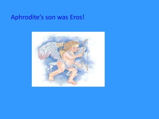 Aphrodite’s son was Eros!