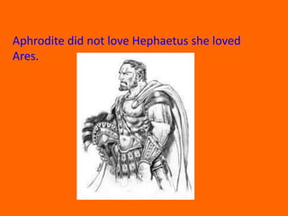 Aphrodite did not love Hephaetus she loved Ares.