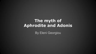 The myth of
Aphrodite and Adonis
By Eleni Georgiou
 