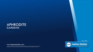 www.leptosestates.com
The information, plans, photos and artists’ impressions contained in this presentation are for guidance purposes only and do not constitute a
representation or an offer to treat. The Developer reserves the right to effect changes as he may deem appropriate prior to Contract.
APHRODITE
GARDENS
 