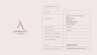 Aphrodite
springs
B L O C K
F E A T U R E S
B E D R O O M S
B A T H R O O M S
C O V E R E D V E R A N D A S
U N C O V . V E R A N D A S
R O O F T E R R A C E
P R I C E
A P A R T M E N T 5 9
D
Open plan Living Room / Dining Room
Kitchen
Allocated Parking
Roof Terrace
Communal Swimming Pool
Furnished Apartment
A/C units included
2 Bedrooms
1 Bathroom
1
1
1
€ 398,000 (NO VAT)
R E N T A L G U A R A N T E E 5 YEARS RENTAL GUARANTEE AT 3%
 