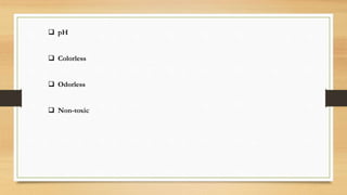 pH
 Colorless
 Odorless
 Non-toxic
 
