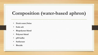 Composition (water-based aphron)
• Fresh water/brine
• Soda ash
• Biopolymer blend
• Polymer blend
• pH buffer
• Surfactant
• Biocide
 