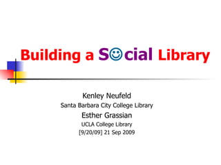 Building a  S  cial  Library Kenley Neufeld Santa Barbara City College Library Esther Grassian UCLA College Library [9/20/09] 21 Sep 2009 