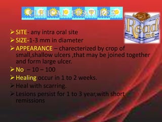 RECURRRNT APHTHOUS MAJORPreviously it represent a separate disease entity k/n as periadenitis mucosa necroticarecurrens (mikulicz’s scarring aphthae or sutton’s disease)