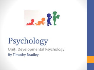Psychology
Unit: Developmental Psychology
By Timothy Bradley
 