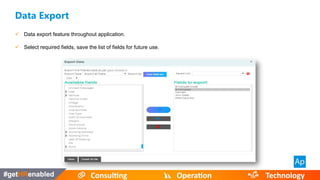  Data export feature throughout application.
 Select required fields, save the list of fields for future use.
Data Export
 