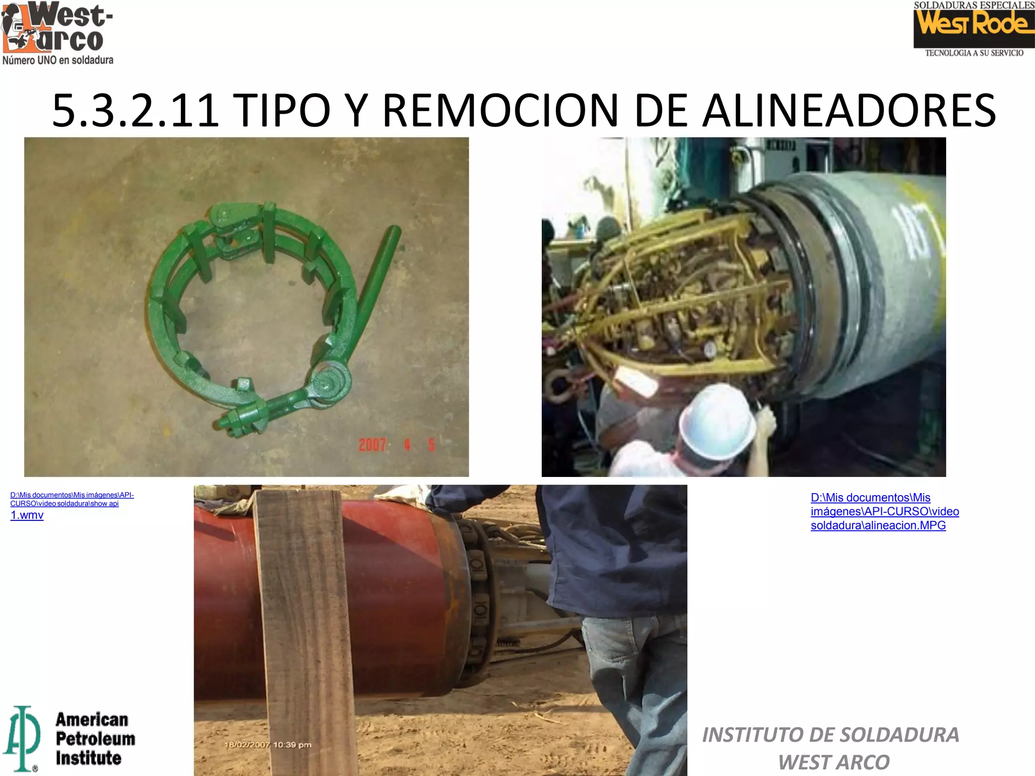 5.3.2.11 TIPO Y REMOCION DE ALINEADORES
INSTITUTO DE SOLDADURA
WEST ARCO
D:Mis documentosMis
imágenesAPI-CURSOvideo
soldaduraalineacion.MPG
D:Mis documentosMis imágenesAPI-
CURSOvideo soldadurashow api
1.wmv
 