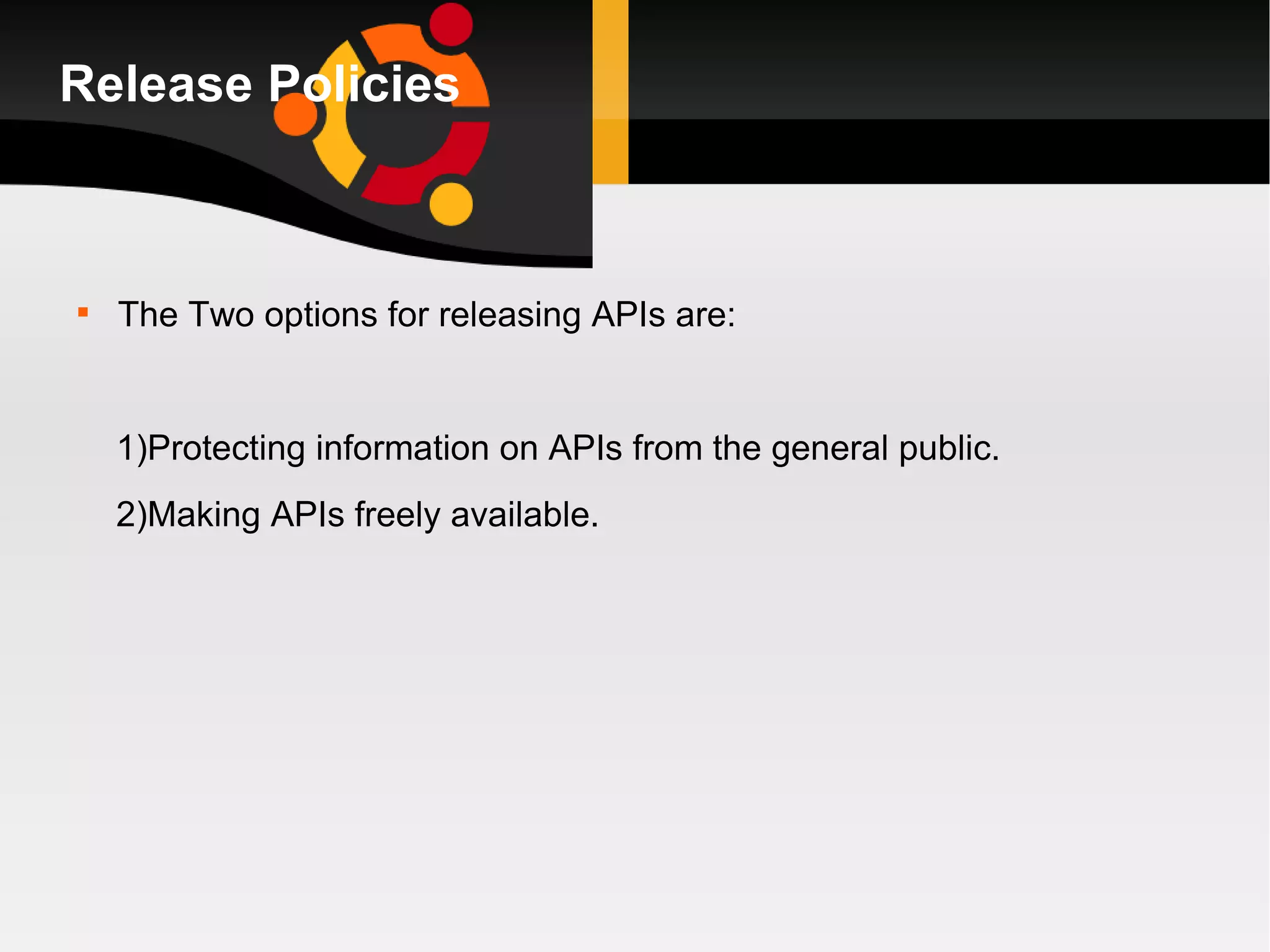 Release Policies The Two options for releasing APIs are: 1)Protecting information on APIs from the general public. 2)Making APIs freely available.  