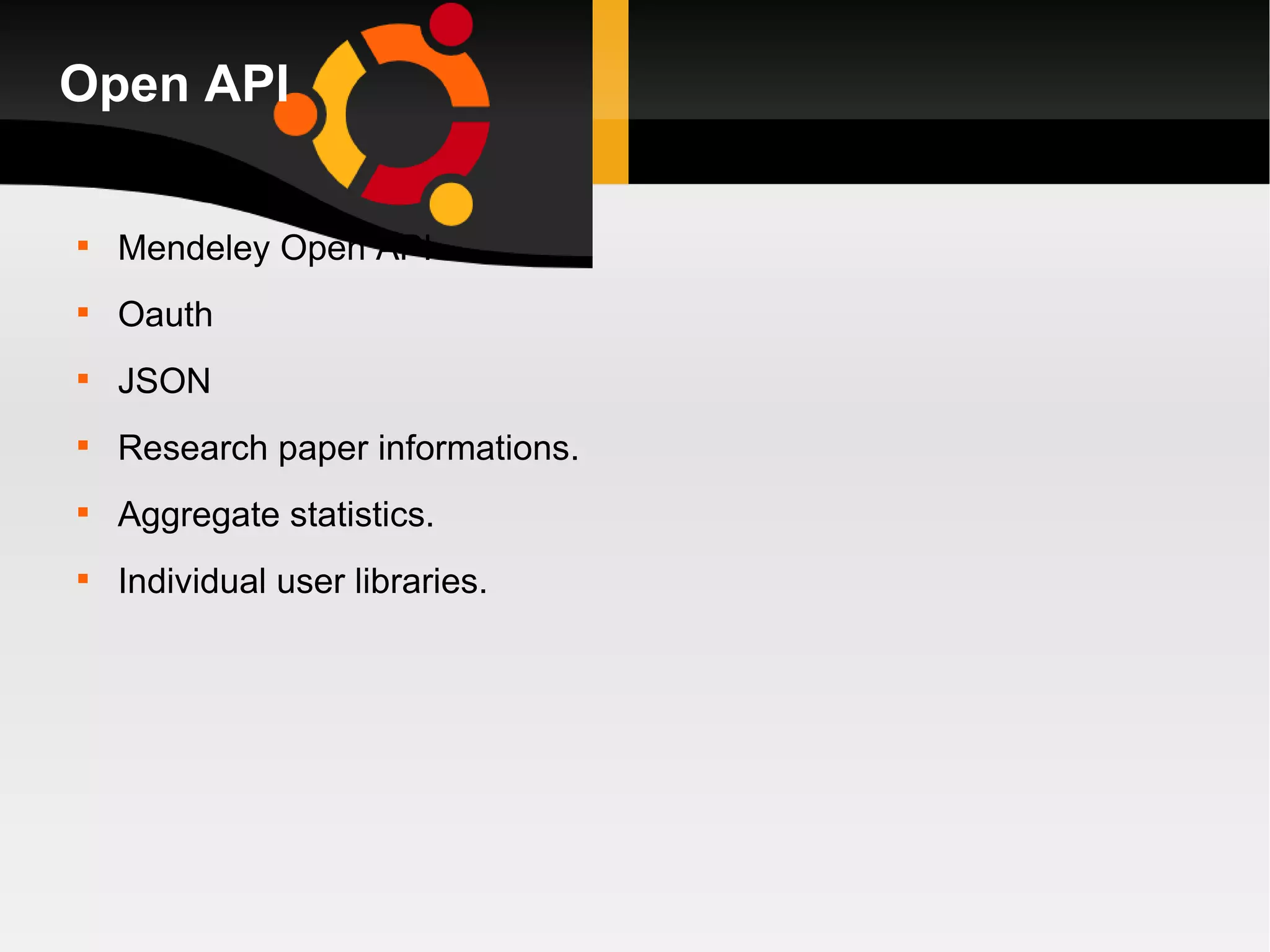 Open API Mendeley Open API Oauth JSON Research paper informations. Aggregate statistics. Individual user libraries. 