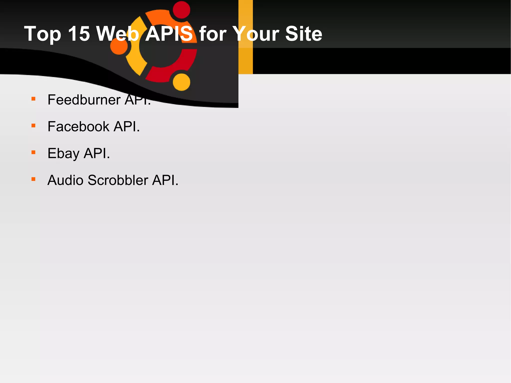 Top 15 Web APIS for Your Site Feedburner API. Facebook API. Ebay API. Audio Scrobbler API. 