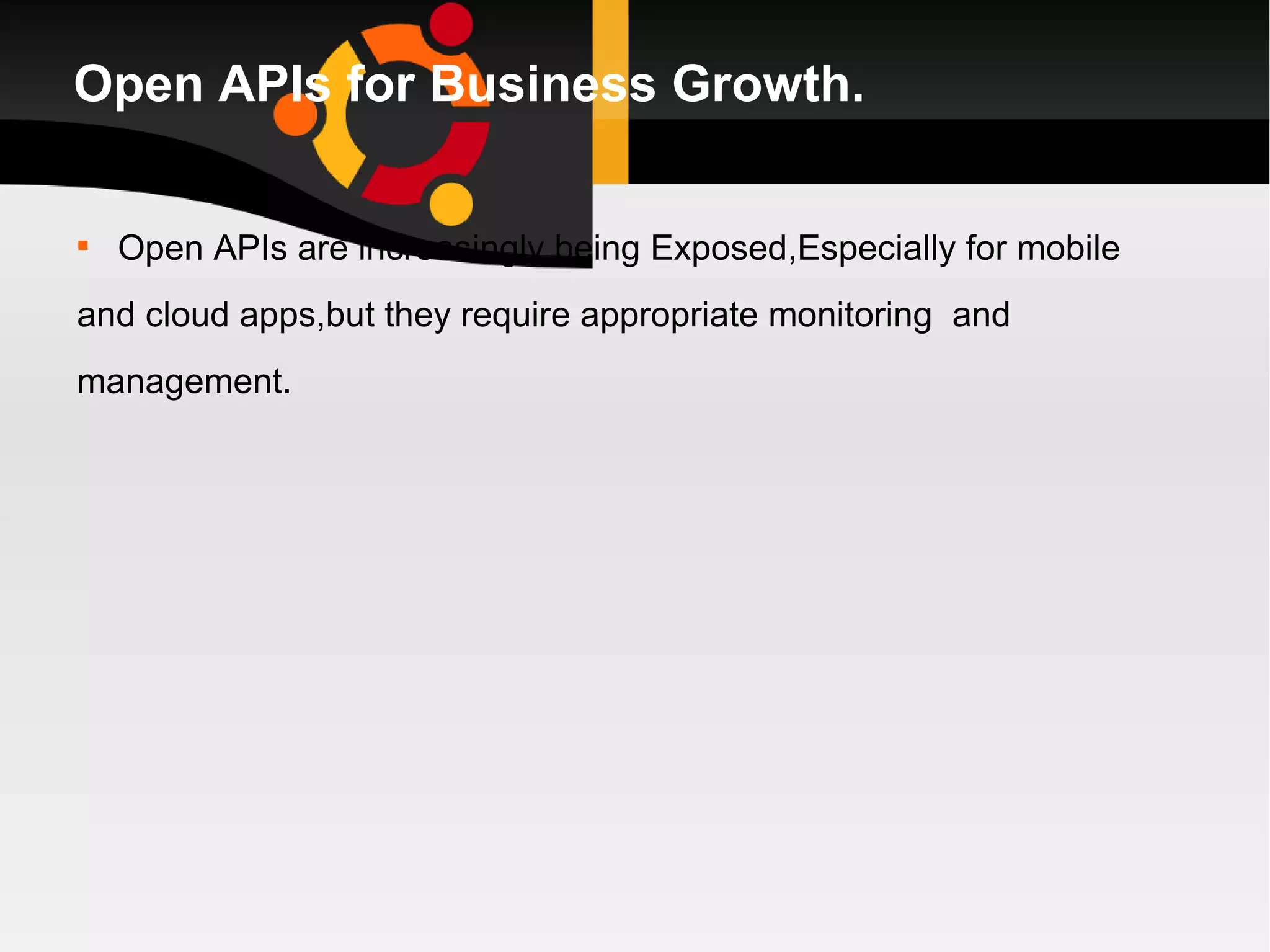 Open APIs for Business Growth. Open APIs are increasingly being Exposed,Especially for mobile and cloud apps,but they require appropriate monitoring  and management. 