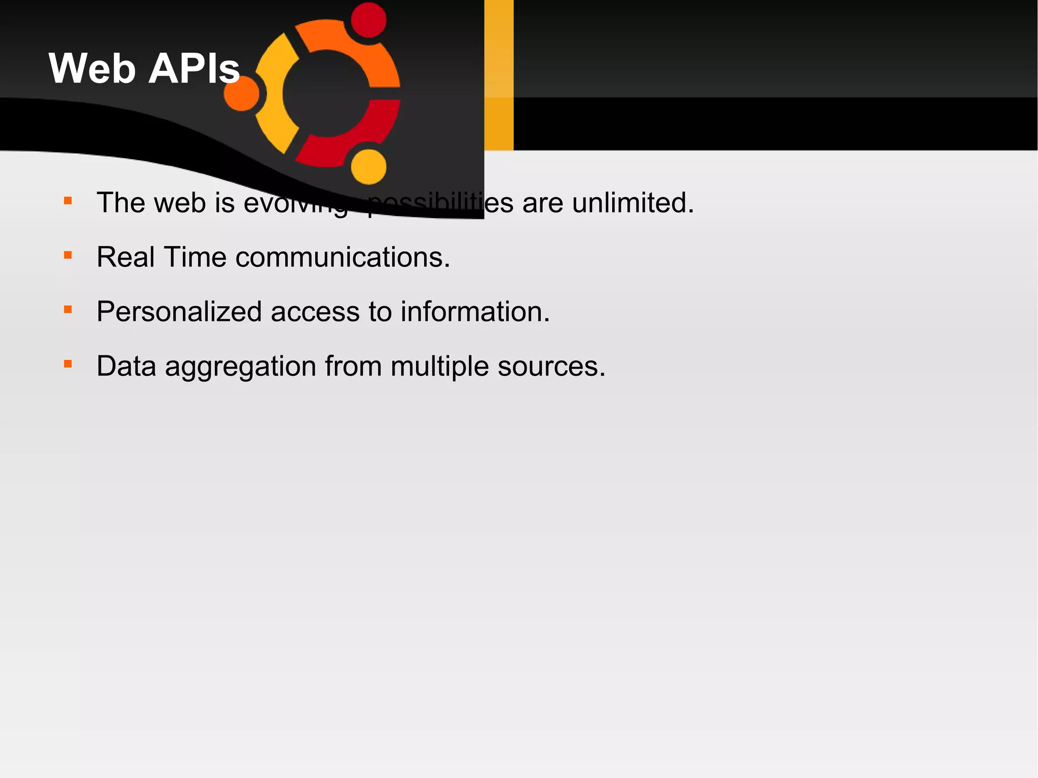 Web APIs The web is evolving -possibilities are unlimited. Real Time communications. Personalized access to information. Data aggregation from multiple sources. 