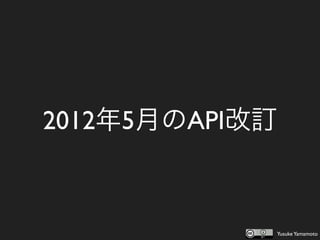 2012年5月のAPI改訂



            Yusuke Yamamoto
 