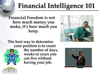 Financial Intelligence 101 Financial Freedom is not how much money you make, it’s how much you keep. The best way to determine  your position is to count  the number of days,  weeks or years you  can live without  having your job. 