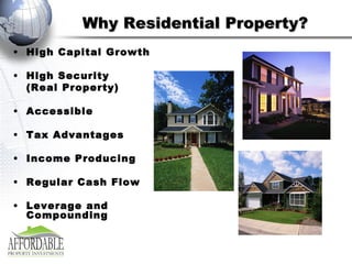 Why Residential Property? High Capital Growth High Security  (Real Property) Accessible Tax Advantages Income Producing Regular Cash Flow Leverage and Compounding 