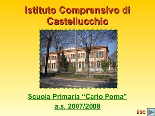 Istituto Comprensivo di
      Castellucchio




Scuola Primaria “Carlo Poma”
       a.s. 2007/2008
                               ESC
 